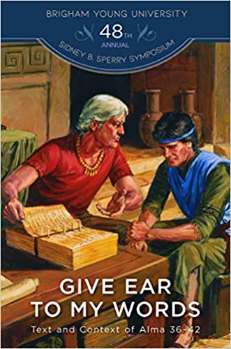 Give Ear to My Words: Text and Context of Alma 36-42 (48th Annual Brigham Young University Sidney B. Sperry Symposium)
